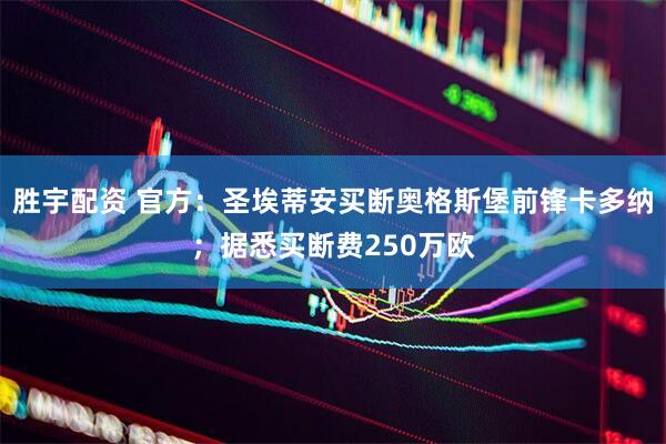 胜宇配资 官方：圣埃蒂安买断奥格斯堡前锋卡多纳；据悉买断费250万欧