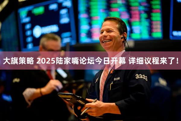 大旗策略 2025陆家嘴论坛今日开幕 详细议程来了！