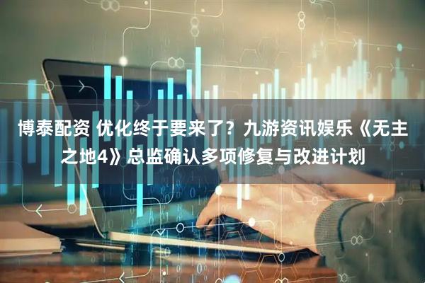 博泰配资 优化终于要来了？九游资讯娱乐《无主之地4》总监确认多项修复与改进计划