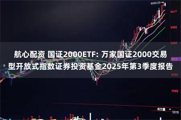 航心配资 国证2000ETF: 万家国证2000交易型开放式指数证券投资基金2025年第3季度报告