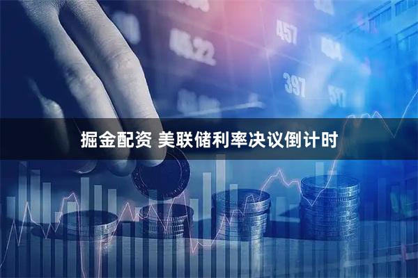 掘金配资 美联储利率决议倒计时
